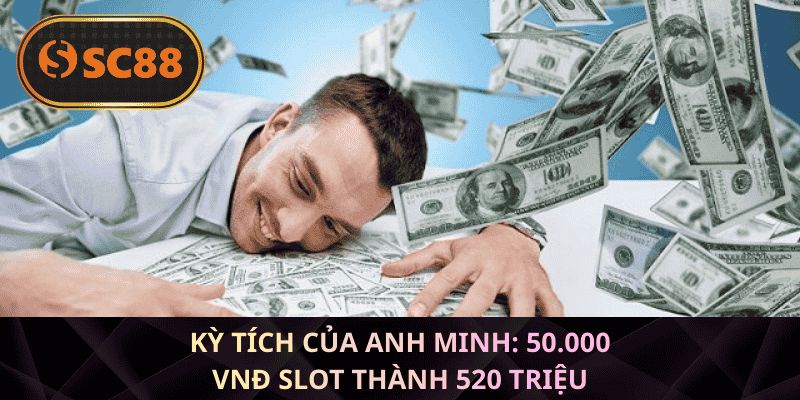Kỳ tích của Anh Minh: 50.000 VNĐ slot thành 520 triệu